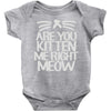 are you kitten me right meow Baby Bodysuit