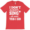 i don't always sing oh wait yes i do T-Shirt