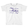 happy mother s day Toddler T-shirt