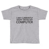i am currently away from my computer Toddler T-shirt