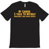 of course i talk to myself, i need expert advice T-Shirt