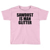 sawdust is man glitter Toddler T-shirt
