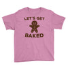 let's get baked Youth Tee