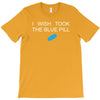 i wish i took the blue pill T-Shirt