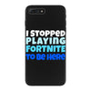 i stopped playing fortnite to be here iPhone 7 Plus Case