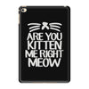 are you kitten me right meow iPad Mini 4