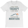 I Don't Need Therapy I Just Need To Go To The Mountains T-Shirt