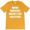 maybe broccoli doesn't like you either T-Shirt
