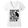 you've cat to be kitten me right meow Women's V-Neck T-Shirt