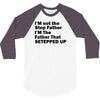 I&rsquo;M not the Step Father I&rsquo;M The Father That STEPPED UP 3/4 Sleeve Shirt