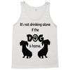 I'S NOT DRINKING ALONE IF DOG IS HOME. Tank Top