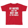 my mother has the best son in the world Toddler T-shirt