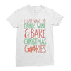 i just want to drink wine &amp; bake christmas cookies Ladies Fitted T-Shirt