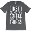 first i drink the coffee T-Shirt