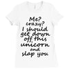 Me? Crazy? I should get down off this unicorn and slap you Ladies Fitted T-Shirt