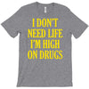 i don't need life i'm high on drugs T-Shirt