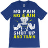 no pain no gain shut up and train T-Shirt