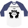 I'S NOT DRINKING ALONE IF DOG IS HOME. 3/4 Sleeve Shirt