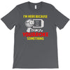 i'm here because you broke something T-Shirt