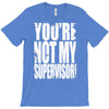 you're not my supervisor T-Shirt