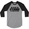 No I'm Not On Steroids, But Thanks For Asking 3/4 Sleeve Shirt