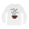 need coffee now! Long Sleeve Shirts