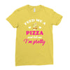 feed me a pizza and tell me i'm pretty Ladies Fitted T-Shirt
