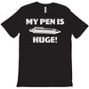 my pen is huge T-Shirt