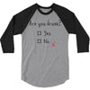 Are You Drunk? Yes or No 3/4 Sleeve Shirt