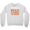beer is always the answer Crewneck Sweatshirt