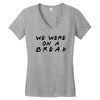 we were on a break Women's V-Neck T-Shirt