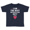 I Am The Best Mother's Day Gift Ever Toddler T-shirt