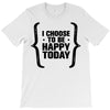 i choose to be happy today T-Shirt