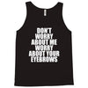don't worry about me worry about your eyebrows Tank Top