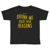 drunk me had their reasons Toddler T-shirt
