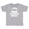 where we droppin' boys Toddler T-shirt