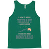 I Don't Need Therapy I Just Need To Go To The Mountains Tank Top