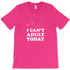 i Can't Adult Today T-Shirt