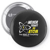 Never Trust An Atom They Make Up Everything Pin-back button