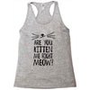 are you kitten me girls Racerback Tank