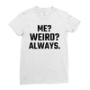 Me Weird Always Ladies Fitted T-Shirt