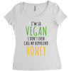 i'm so vegan i don't even call my boyfriend honey Women's Triblend Scoop T-shirt