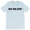 are you cry T-Shirt
