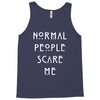 normal people scare me Tank Top