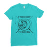 i thought i wanted a career turns out i just out paychecks to go fishi Ladies Fitted T-Shirt