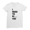 i Need To Kı You Ladies Fitted T-Shirt