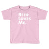 beer loves me Toddler T-shirt