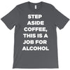 step aside coffee   alcohol is here T-Shirt
