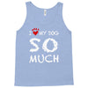 i love my dog so much Tank Top