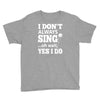 i don't always sing oh wait yes i do Youth Tee